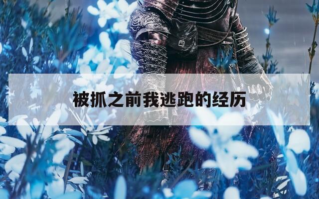 被抓之前我逃跑的经历