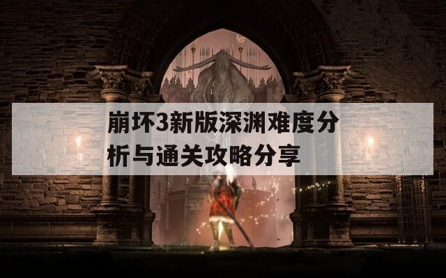 崩坏3新版深渊难度分析与通关攻略分享