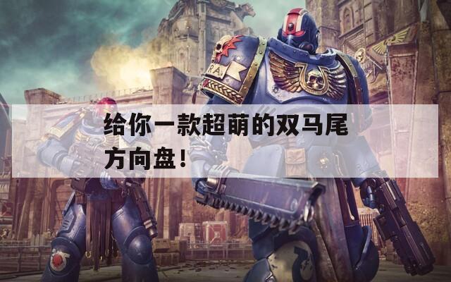 给你一款超萌的双马尾方向盘！