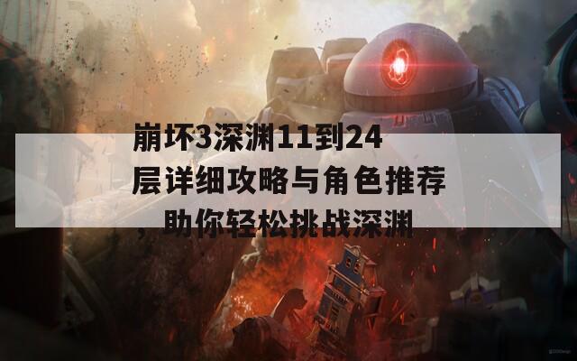 崩坏3深渊11到24层详细攻略与角色推荐，助你轻松挑战深渊  第1张