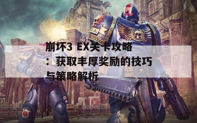 崩坏3 EX关卡攻略：获取丰厚奖励的技巧与策略解析