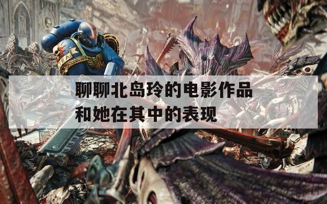 聊聊北岛玲的电影作品和她在其中的表现  第1张