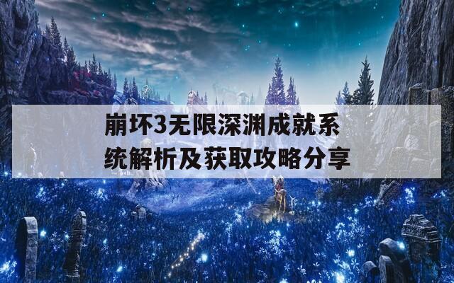 崩坏3无限深渊成就系统解析及获取攻略分享