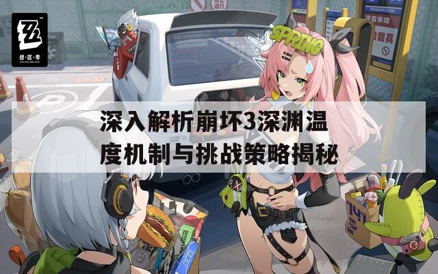 深入解析崩坏3深渊温度机制与挑战策略揭秘