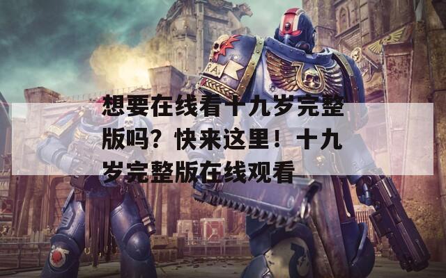 想要在线看十九岁完整版吗？快来这里！十九岁完整版在线观看