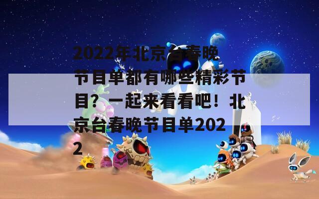 2022年北京台春晚节目单都有哪些精彩节目？一起来看看吧！北京台春晚节目单2022