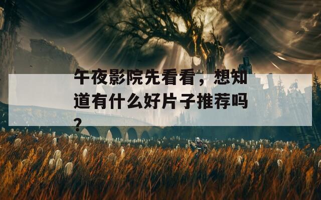 午夜影院先看看，想知道有什么好片子推荐吗？