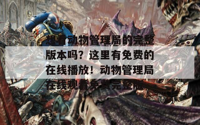 想看动物管理局的完整版本吗？这里有免费的在线播放！动物管理局在线观看免费完整版