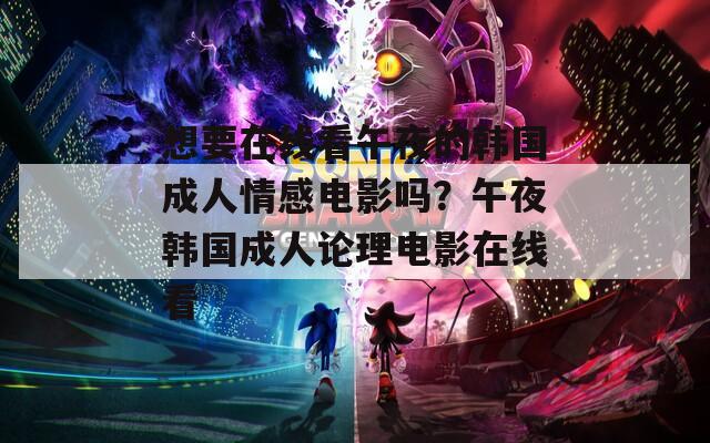 想要在线看午夜的韩国成人情感电影吗？午夜韩国成人论理电影在线看