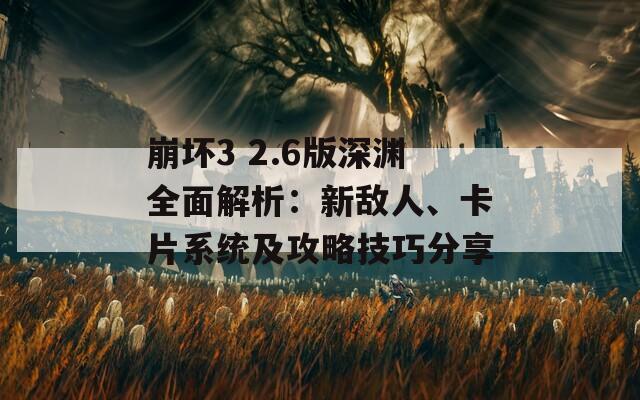 崩坏3 2.6版深渊全面解析：新敌人、卡片系统及攻略技巧分享