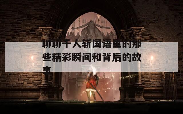 聊聊千人斩国语里的那些精彩瞬间和背后的故事