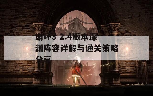 崩坏3 2.4版本深渊阵容详解与通关策略分享