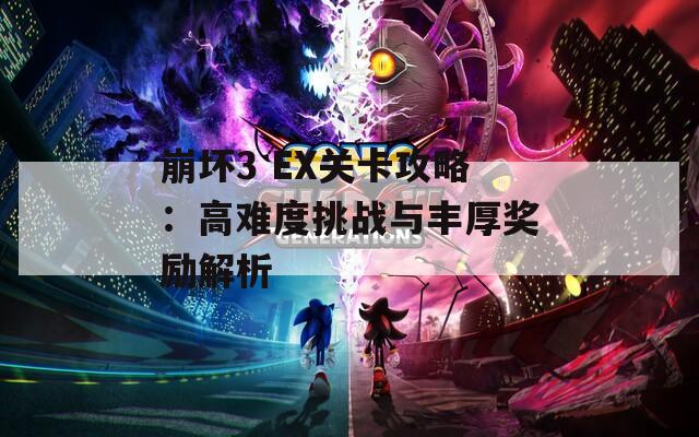 崩坏3 EX关卡攻略：高难度挑战与丰厚奖励解析