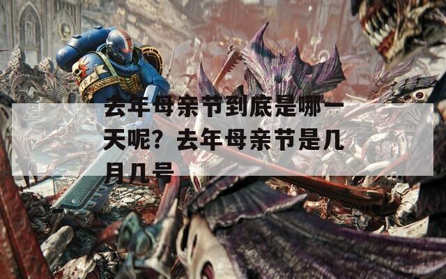 去年母亲节到底是哪一天呢？去年母亲节是几月几号