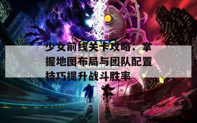 少女前线关卡攻略：掌握地图布局与团队配置技巧提升战斗胜率