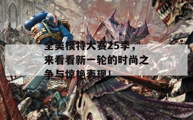 全美模特大赛25季，来看看新一轮的时尚之争与惊艳表现！