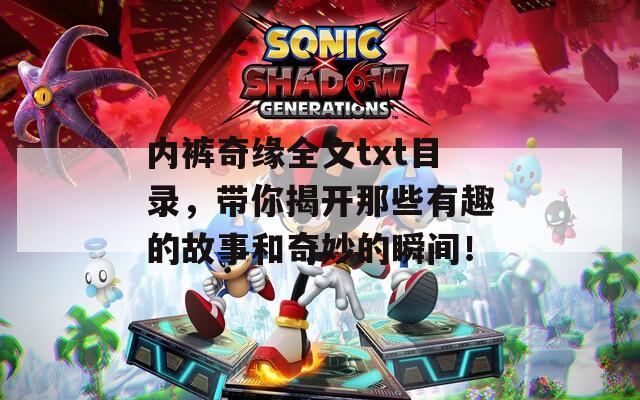 内裤奇缘全文txt目录，带你揭开那些有趣的故事和奇妙的瞬间！