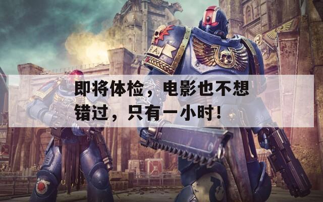 即将体检，电影也不想错过，只有一小时！