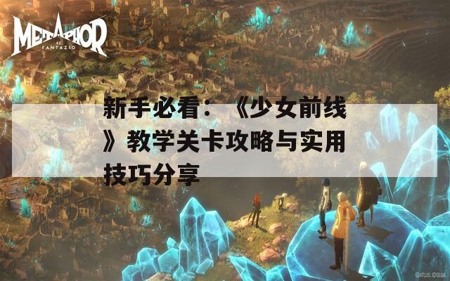 新手必看：《少女前线》教学关卡攻略与实用技巧分享