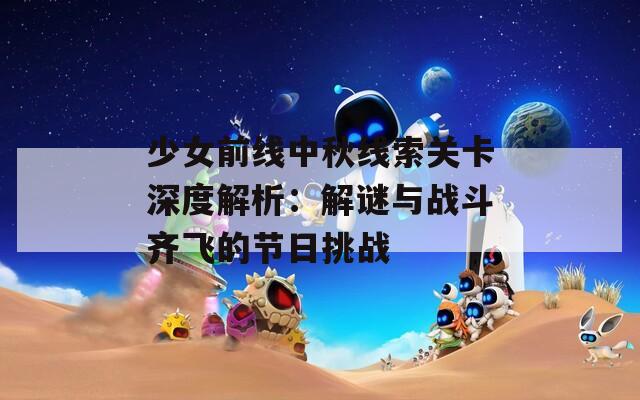 少女前线中秋线索关卡深度解析：解谜与战斗齐飞的节日挑战