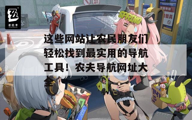这些网站让农民朋友们轻松找到最实用的导航工具！农夫导航网址大全
