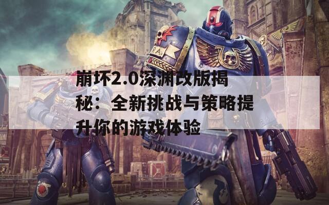 崩坏2.0深渊改版揭秘：全新挑战与策略提升你的游戏体验