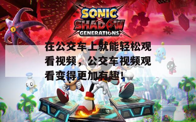 在公交车上就能轻松观看视频，公交车视频观看变得更加有趣！
