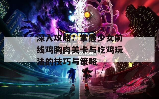 深入攻略：掌握少女前线鸡胸肉关卡与吃鸡玩法的技巧与策略  第1张