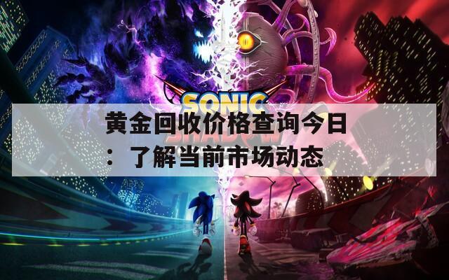 黄金回收价格查询今日：了解当前市场动态  第1张