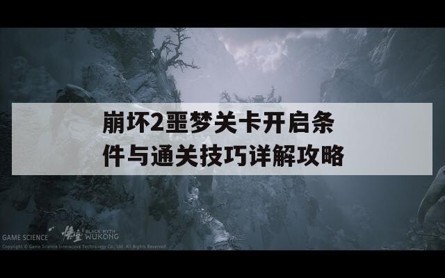 崩坏2噩梦关卡开启条件与通关技巧详解攻略