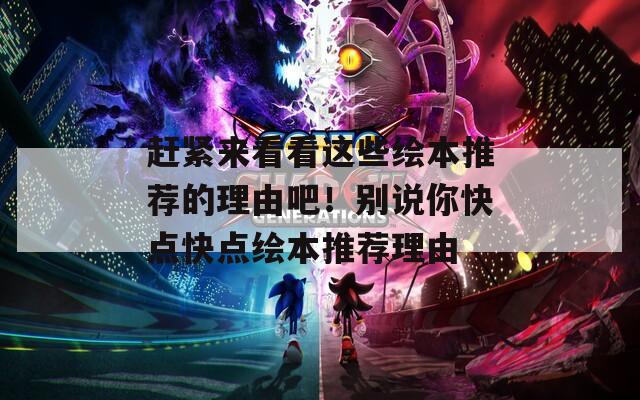 赶紧来看看这些绘本推荐的理由吧！别说你快点快点绘本推荐理由  第1张