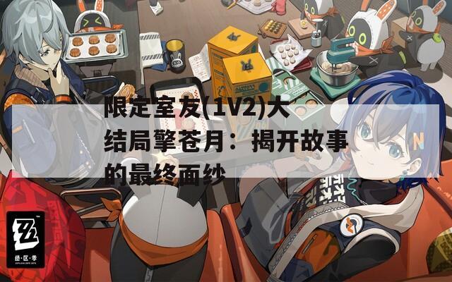 限定室友(1V2)大结局擎苍月：揭开故事的最终面纱