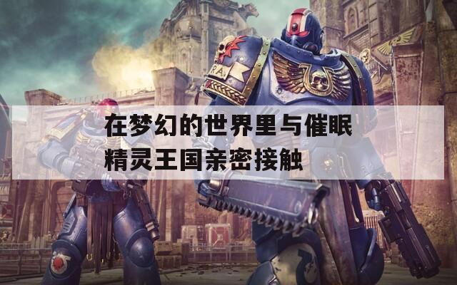 在梦幻的世界里与催眠精灵王国亲密接触  第1张