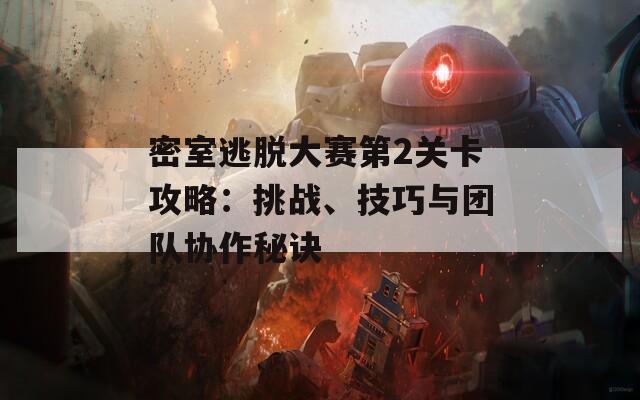 密室逃脱大赛第2关卡攻略：挑战、技巧与团队协作秘诀