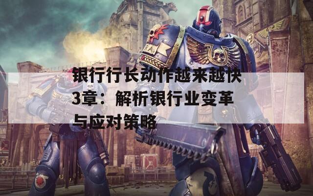 银行行长动作越来越快3章：解析银行业变革与应对策略