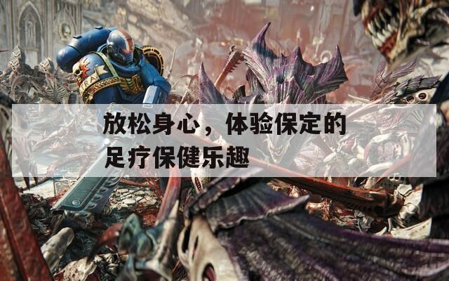 放松身心，体验保定的足疗保健乐趣
