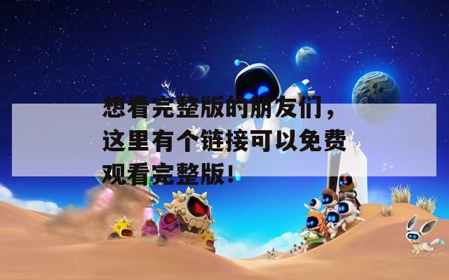 想看完整版的朋友们，这里有个链接可以免费观看完整版！