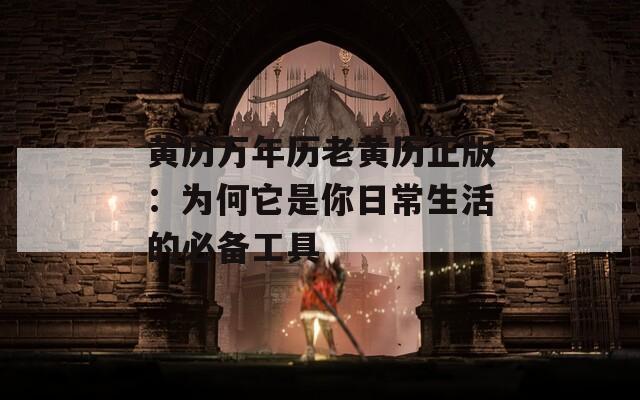 黄历万年历老黄历正版：为何它是你日常生活的必备工具