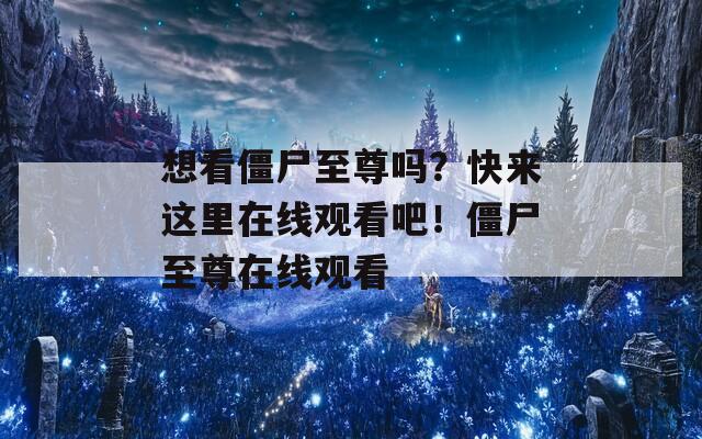 想看僵尸至尊吗？快来这里在线观看吧！僵尸至尊在线观看