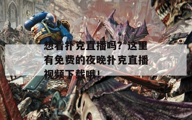 想看扑克直播吗？这里有免费的夜晚扑克直播视频下载哦！