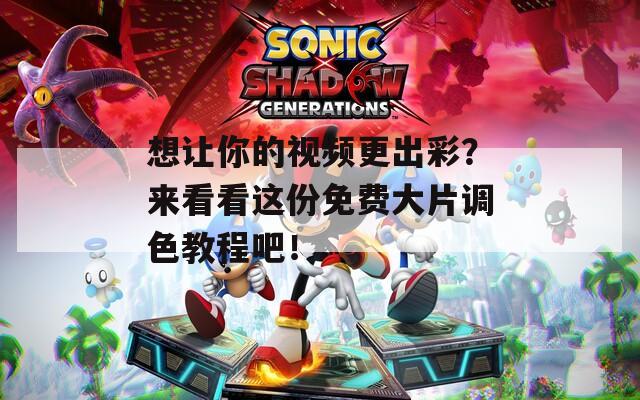 想让你的视频更出彩？来看看这份免费大片调色教程吧！