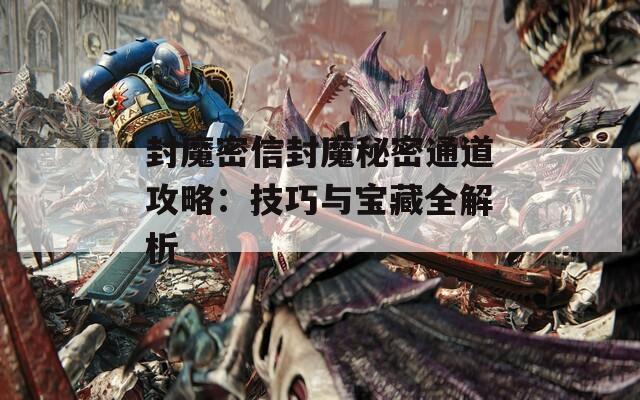 封魔密信封魔秘密通道攻略：技巧与宝藏全解析