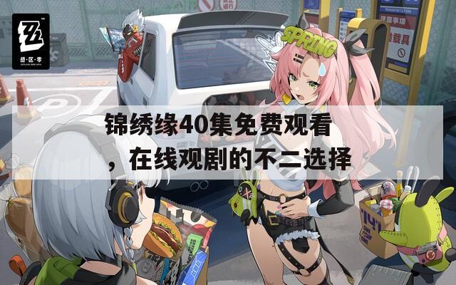 锦绣缘40集免费观看，在线观剧的不二选择