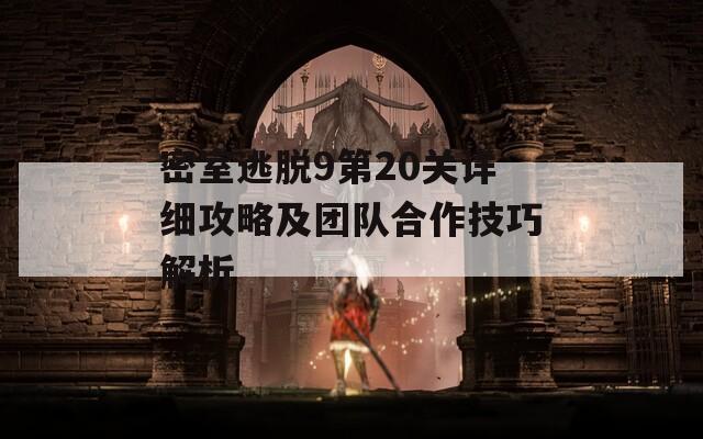 密室逃脱9第20关详细攻略及团队合作技巧解析
