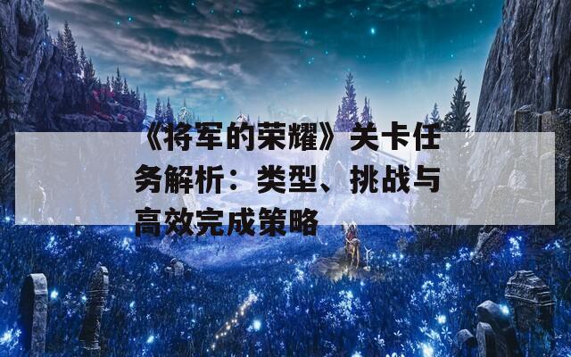 《将军的荣耀》关卡任务解析：类型、挑战与高效完成策略  第1张