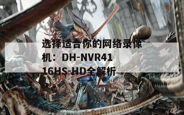 选择适合你的网络录像机：DH-NVR4116HS-HD全解析
