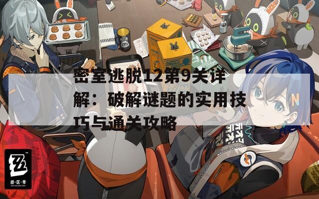 密室逃脱12第9关详解：破解谜题的实用技巧与通关攻略