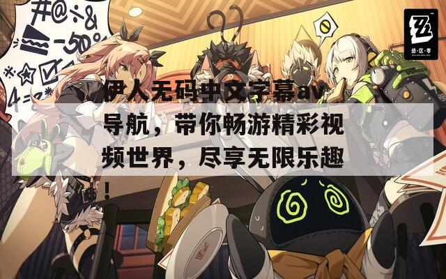 伊人无码中文字幕av导航，带你畅游精彩视频世界，尽享无限乐趣！