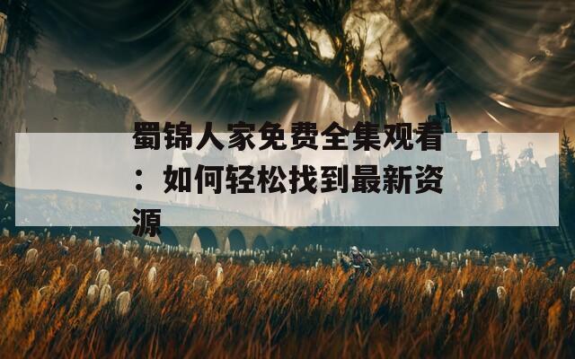蜀锦人家免费全集观看：如何轻松找到最新资源  第1张