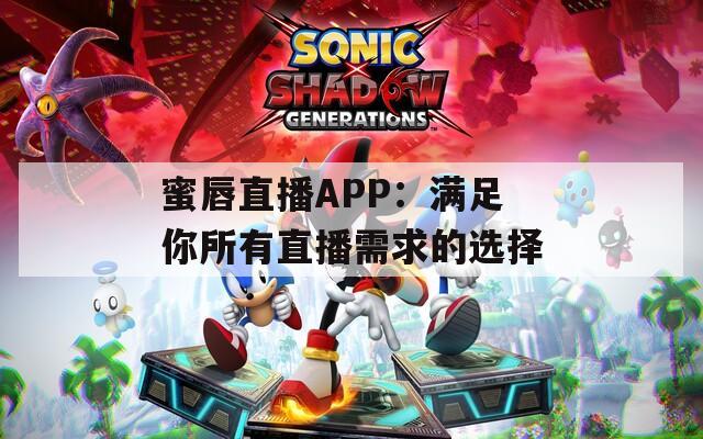 蜜唇直播APP：满足你所有直播需求的选择